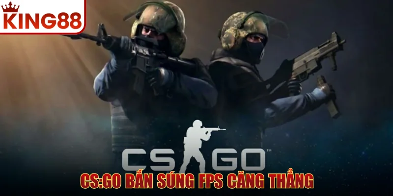 CS:GO bắn súng FPS căng thẳng với kèo đa dạng