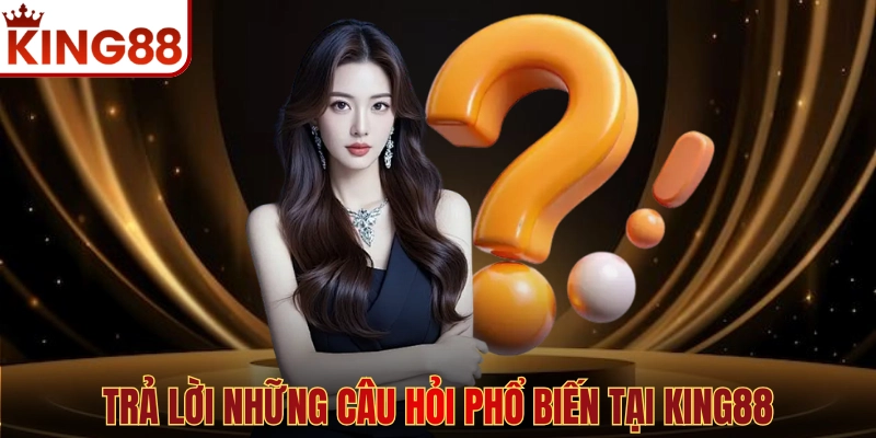 Trả lời những câu hỏi phổ biến tại KING88